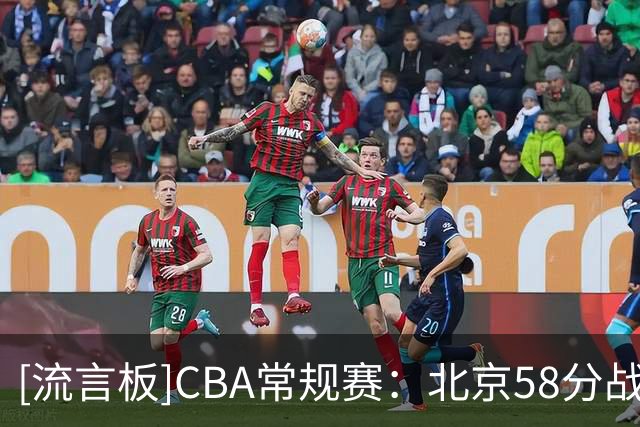 [流言板]CBA常规赛：北京58分战胜深圳，深圳最多时落后多达62分